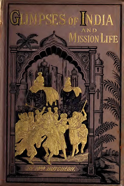 Mrs. Hutcheon, Glimpses of India and of Mission Life
